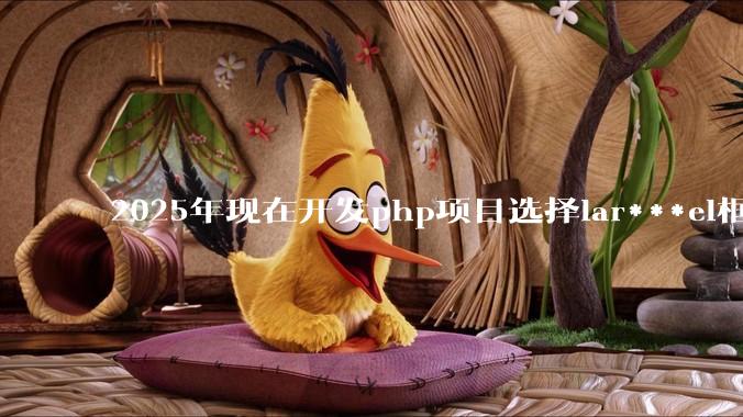 2025年现在开发php项目选择lar***el框架好还是thinkphp框架好？